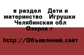  в раздел : Дети и материнство » Игрушки . Челябинская обл.,Озерск г.